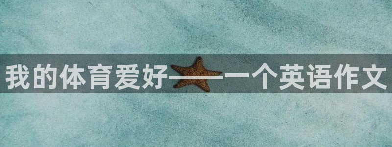 oety欧亿体育官网下载招商电话是多少:我的体育爱好——一个