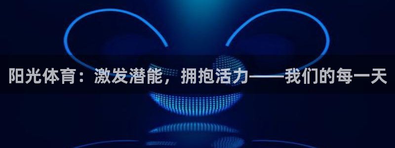 oety欧亿体育官网下载招商电话是多少:阳光体育:激发潜能,